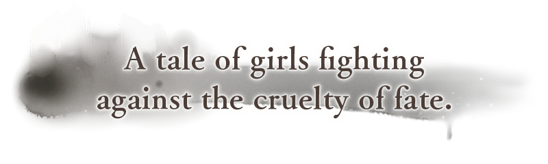 A tale of girls fighting against the cruelty of fate.